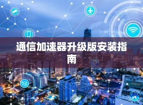 通信加速器升级版安装指南