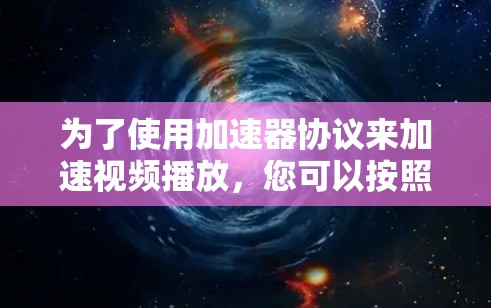 为了使用加速器协议来加速视频播放,您可以按照以下步骤进行