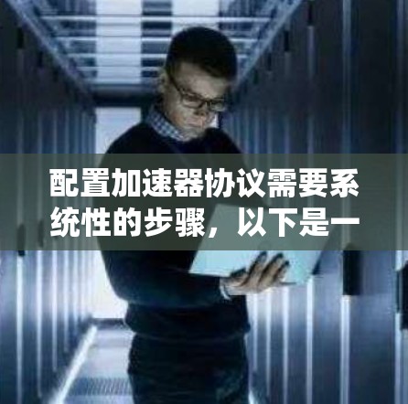 配置加速器协议需要系统性的步骤,以下是一个清晰的指南