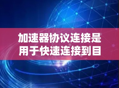 加速器协议连接是用于快速连接到目标服务器的工具,广泛应用于Web开发、移动应用开发以及网络服务连接。以下是对加速器协议连接的详细步骤和指南