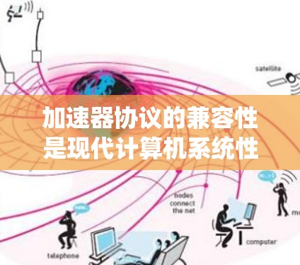 加速器协议的兼容性是现代计算机系统性能优化的重要方面。以下是对加速器协议兼容性的详细分析和总结
