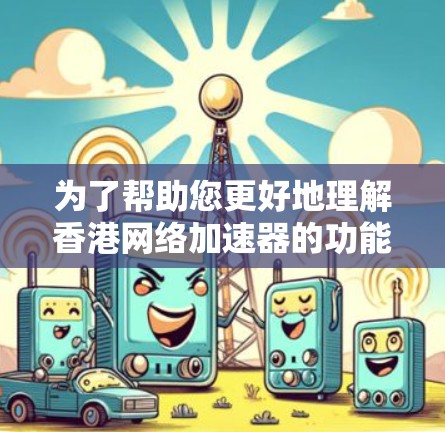 为了帮助您更好地理解香港网络加速器的功能和使用,以下是一个分步的指南