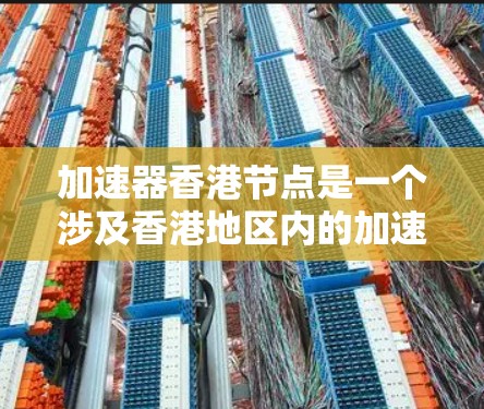 加速器香港节点是一个涉及香港地区内的加速器设备或技术项目,旨在提高数据处理和任务效率。以下是对加速器香港节点的详细分析