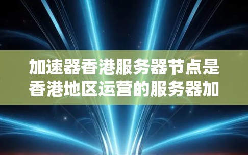 加速器香港服务器节点是香港地区运营的服务器加速系统,旨在提高服务器连接到互联网的性能。以下是关于加速器香港服务器节点的详细信息
