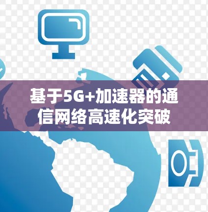 基于5G+加速器的通信网络高速化突破
