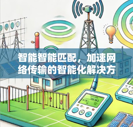 智能智能匹配,加速网络传输的智能化解决方案
