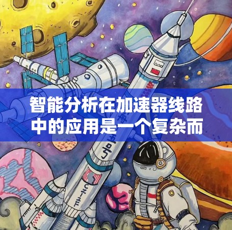 智能分析在加速器线路中的应用是一个复杂而多样的领域,涉及多个技术环节和应用场景。以下是对该主题的详细分析和总结