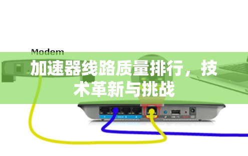 加速器线路质量排行,技术革新与挑战