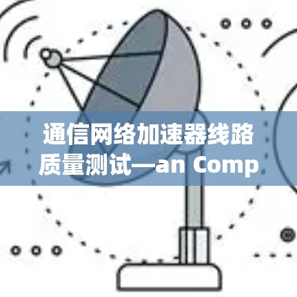 通信网络加速器线路质量测试—an Comprehensive Quality Assurance标准