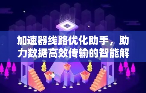 加速器线路优化助手,助力数据高效传输的智能解决方案