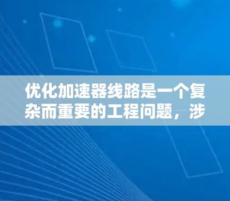 优化加速器线路是一个复杂而重要的工程问题,涉及多个领域和方法的结合。以下是对优化加速器线路的总结和建议
