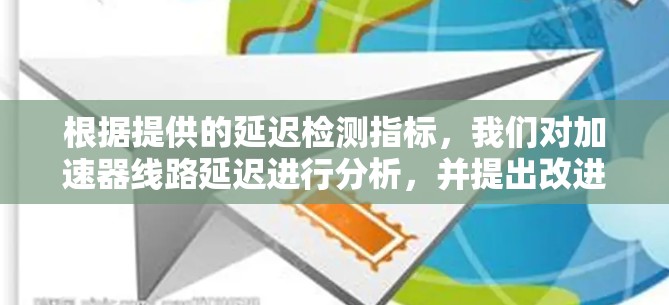 根据提供的延迟检测指标,我们对加速器线路延迟进行分析,并提出改进建议