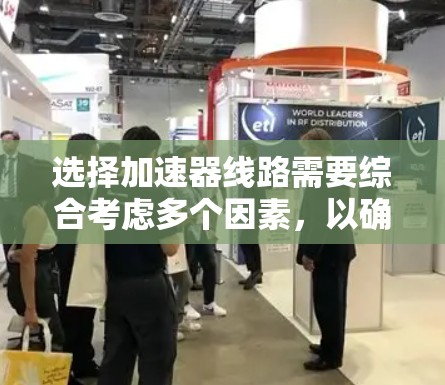 选择加速器线路需要综合考虑多个因素,以确保其在交通需求和运营效率方面达到最佳效果。以下是一些快速选择加速器线路的方法和步骤