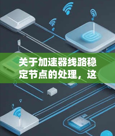 关于加速器线路稳定节点的处理,这通常涉及到电力系统、自动化控制或网络技术中的相关问题。以下是一些可能的解释和解决方案