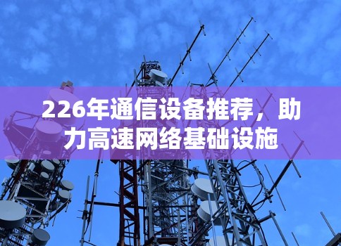 226年通信设备推荐,助力高速网络基础设施