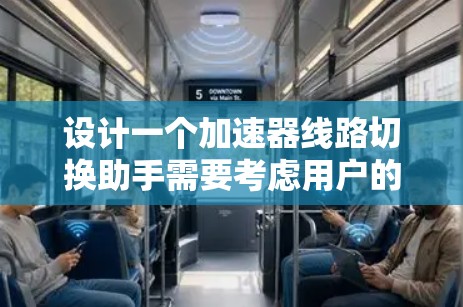 设计一个加速器线路切换助手需要考虑用户的需求和功能需求。以下是一个详细的步骤指南,帮助你设计一个高效且易用的加速器线路切换助手
