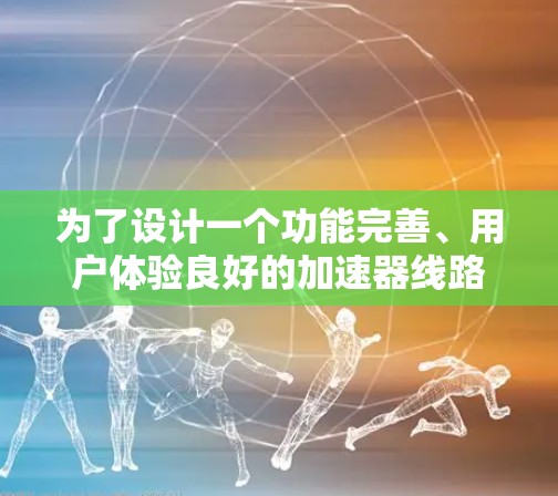 为了设计一个功能完善、用户体验良好的加速器线路排行工具,以下是一个详细的步骤说明