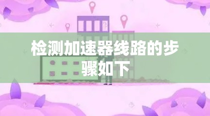 检测加速器线路的步骤如下