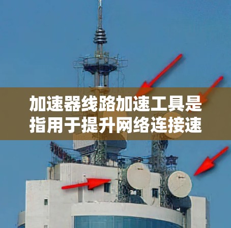加速器线路加速工具是指用于提升网络连接速度、优化数据传输效率的工具。这些工具通常包括加速器软件、网络优化工具、流量控制器、流量监控器、自动化加速器等。以下是几种常见的加速器线路加速工具