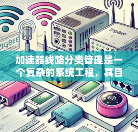 加速器线路分类管理是一个复杂的系统工程,其目的是优化电力系统中的加速器设备,提高系统的稳定性和可靠性。以下是对加速器线路分类管理的详细探讨