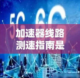 加速器线路测速指南是一个关于测试车辆加速性能的指南，主要涵盖以下内容
