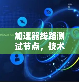 加速器线路测试节点,技术革新与效率提升