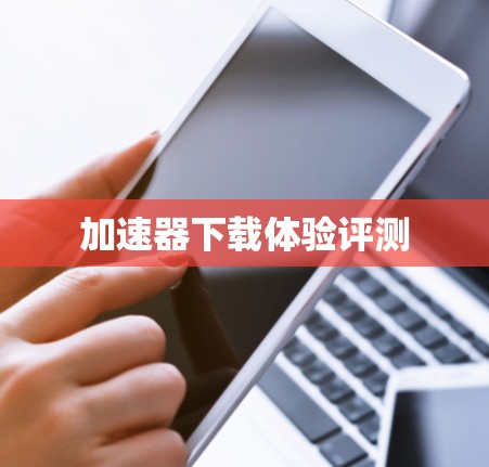 加速器下载体验评测