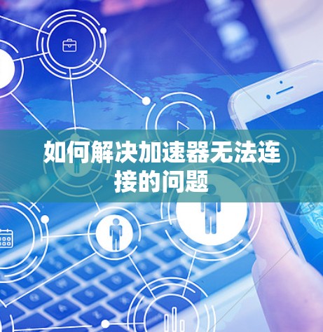 如何解决加速器无法连接的问题