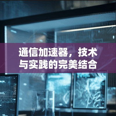 通信加速器,技术与实践的完美结合