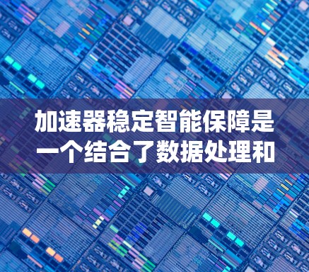 加速器稳定智能保障是一个结合了数据处理和智能控制的系统,旨在通过高效的数据处理和自动调整的控制机制确保系统的稳定运行。以下是对该领域的一些总结和分析