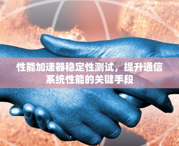 性能加速器稳定性测试,提升通信系统性能的关键手段