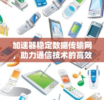 加速器稳定数据传输网，助力通信技术的高效与稳定