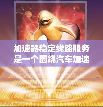 加速器稳定线路服务是一个围绕汽车加速系统的重要维修和保养项目，旨在确保车辆在加速时的稳定性和可靠性。以下是该服务的详细分析