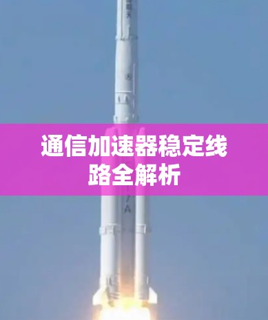 通信加速器稳定线路全解析