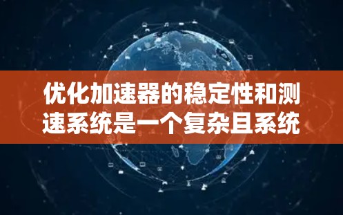 优化加速器的稳定性和测速系统是一个复杂且系统工程的问题，涉及多个环节和技术。以下是对该问题的分步骤总结和分析
