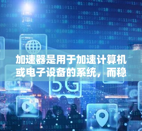 加速器是用于加速计算机或电子设备的系统，而稳定网络线路则指能够在网络中稳定运行的设备或系统。以下是对加速器稳定网络线路的详细分析