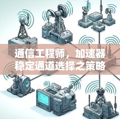 通信工程师，加速器稳定通道选择之策略与优化