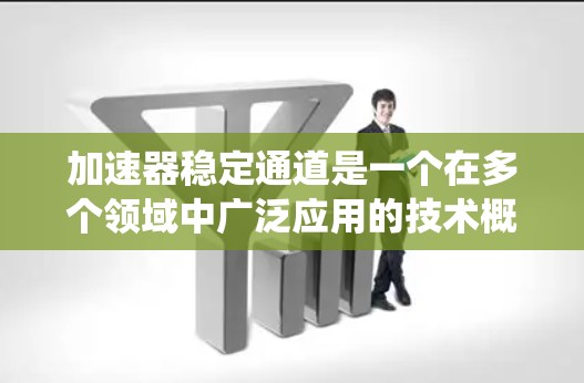 加速器稳定通道是一个在多个领域中广泛应用的技术概念，主要用于确保系统的稳定性和高效运行。以下是对这一术语的详细总结和解释
