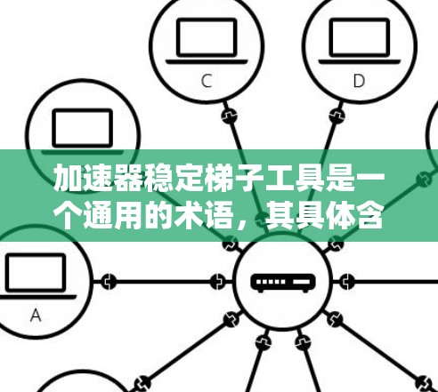 加速器稳定梯子工具是一个通用的术语，其具体含义和应用取决于上下文领域。以下是对不同领域的解释