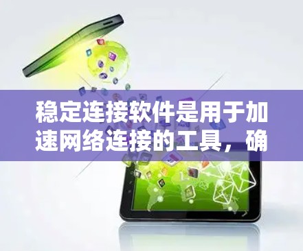稳定连接软件是用于加速网络连接的工具，确保连接稳定和快速运行，通常与高速连接加速器结合使用。以下是详细的解释