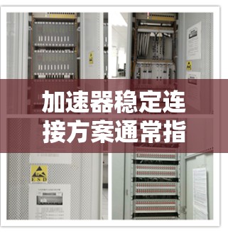 加速器稳定连接方案通常指的是在车辆加速过程中，自动检测和处理车速异常或加速不稳定的情况。以下是一个可能的加速器稳定连接方案的详细设计