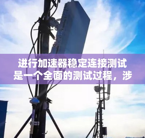 进行加速器稳定连接测试是一个全面的测试过程，涉及车辆、设备和人员的配合。以下是对加速器稳定连接测试的详细步骤和方法