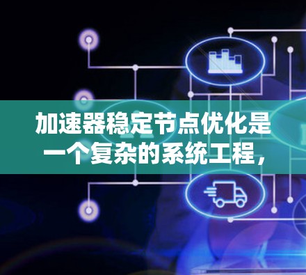 加速器稳定节点优化是一个复杂的系统工程，旨在通过优化加速器的节点结构和任务划分，确保加速器的稳定性和高效运行。以下是对该领域的一些关键点的总结和扩展