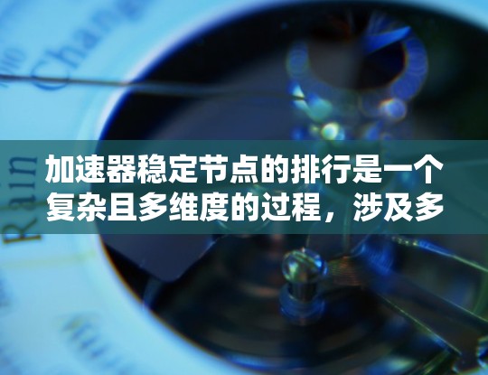 加速器稳定节点的排行是一个复杂且多维度的过程，涉及多个指标的综合评估。以下是对稳定节点排行的关键点的总结