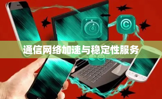 通信网络加速与稳定性服务