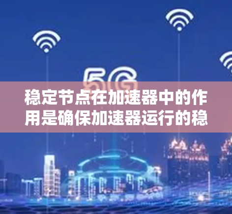 稳定节点在加速器中的作用是确保加速器运行的稳定性和安全性。以下是对稳定节点的详细介绍