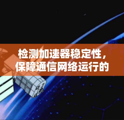检测加速器稳定性，保障通信网络运行的关键