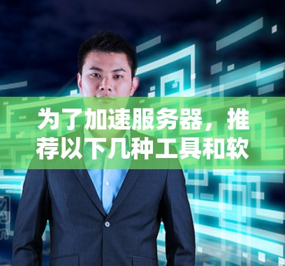 为了加速服务器，推荐以下几种工具和软件，涵盖不同平台和需求