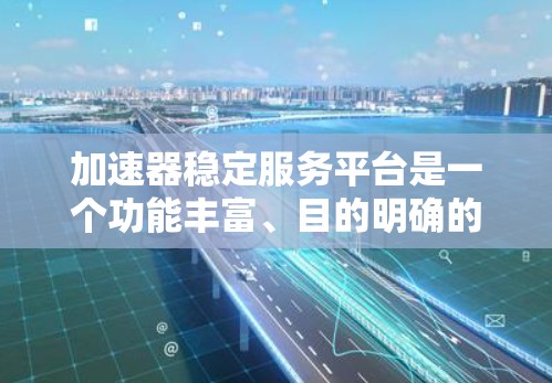 加速器稳定服务平台是一个功能丰富、目的明确的工具，旨在帮助用户识别并修复加速器中的恶意软件和程序问题。以下是逐步的解释和答案