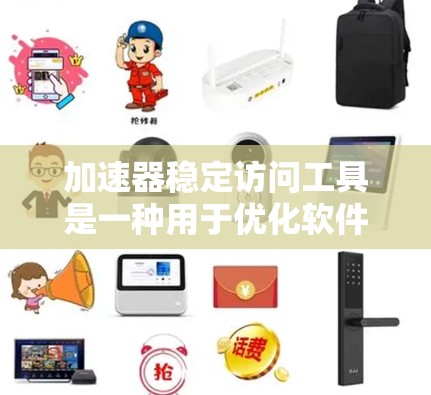 加速器稳定访问工具是一种用于优化软件运行性能的技术，旨在确保程序在运行时保持稳定性和高效。以下是对这一技术的详细概述